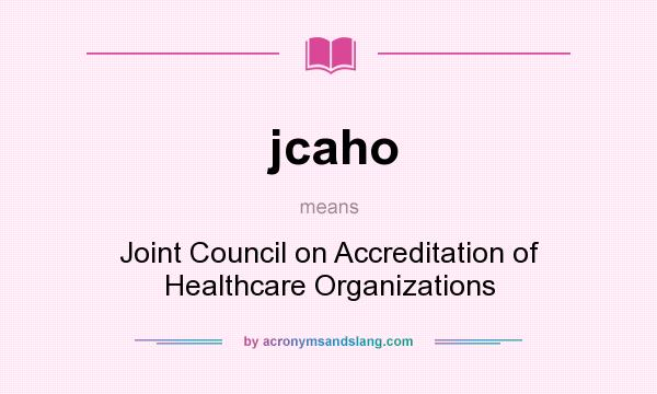 What does jcaho mean? It stands for Joint Council on Accreditation of Healthcare Organizations