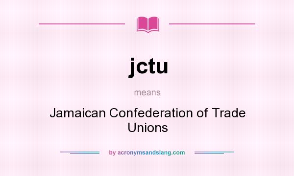 What does jctu mean? It stands for Jamaican Confederation of Trade Unions