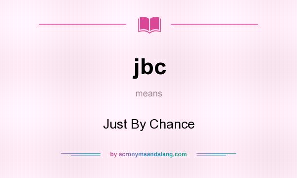 What does jbc mean? It stands for Just By Chance
