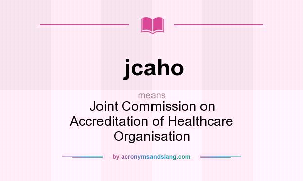 What does jcaho mean? It stands for Joint Commission on Accreditation of Healthcare Organisation