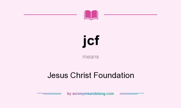 What does jcf mean? It stands for Jesus Christ Foundation