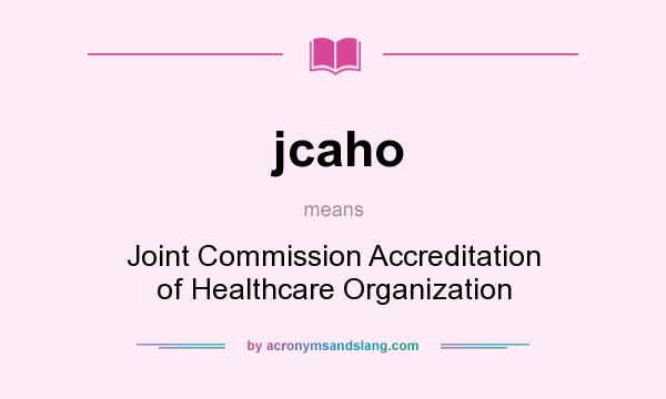 What does jcaho mean? It stands for Joint Commission Accreditation of Healthcare Organization
