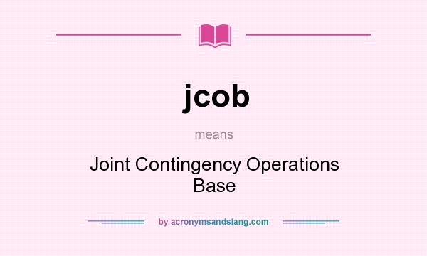 What does jcob mean? It stands for Joint Contingency Operations Base