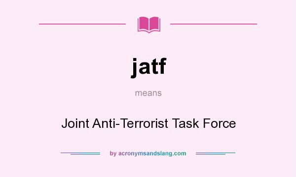 What does jatf mean? It stands for Joint Anti-Terrorist Task Force