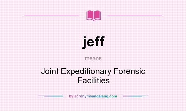 What does jeff mean? It stands for Joint Expeditionary Forensic Facilities