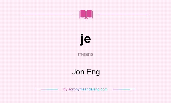 What does je mean? It stands for Jon Eng