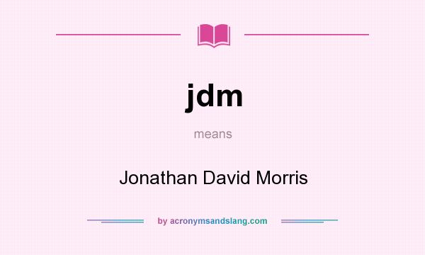 What does jdm mean? It stands for Jonathan David Morris