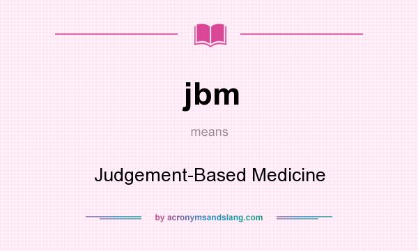 What does jbm mean? It stands for Judgement-Based Medicine