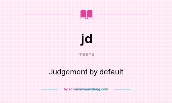 What does jd mean? It stands for Judgement by default