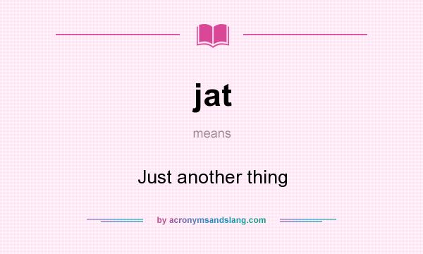 What does jat mean? It stands for Just another thing