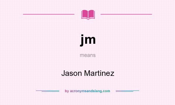 What does jm mean? It stands for Jason Martinez