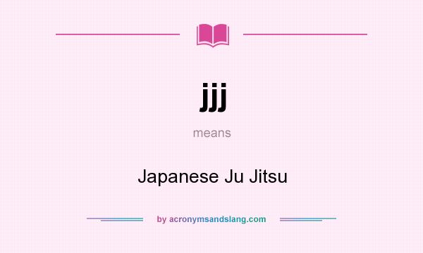 What does jjj mean? It stands for Japanese Ju Jitsu