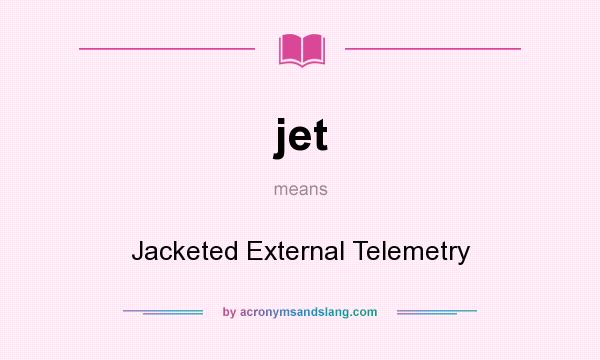 What does jet mean? It stands for Jacketed External Telemetry