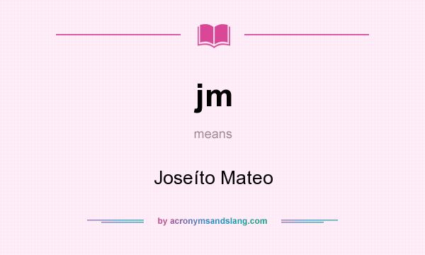 What does jm mean? It stands for Joseíto Mateo