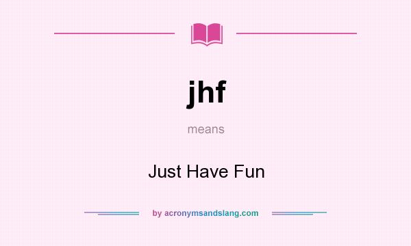 What does jhf mean? It stands for Just Have Fun