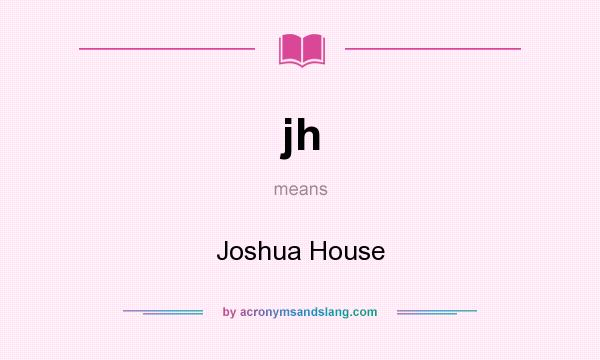 What does jh mean? It stands for Joshua House