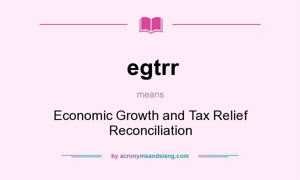 What does egtrr mean? It stands for Economic Growth and Tax Relief Reconciliation