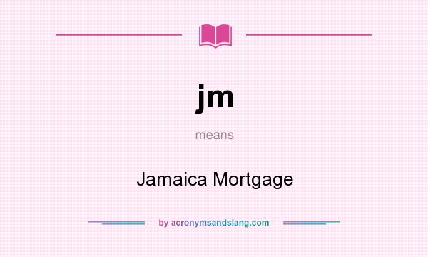 What does jm mean? It stands for Jamaica Mortgage