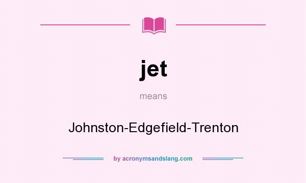 What does jet mean? It stands for Johnston-Edgefield-Trenton