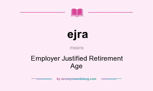 What does ejra mean? It stands for Employer Justified Retirement Age