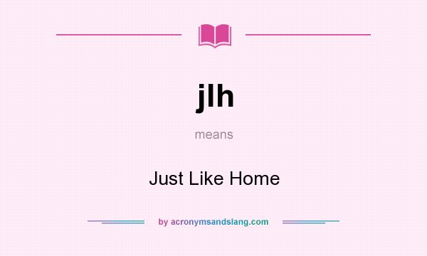 What does jlh mean? It stands for Just Like Home