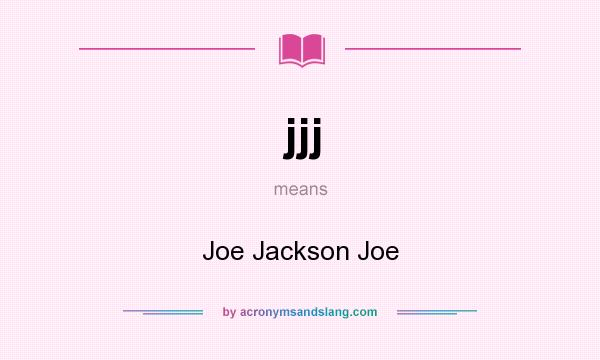 What does jjj mean? It stands for Joe Jackson Joe