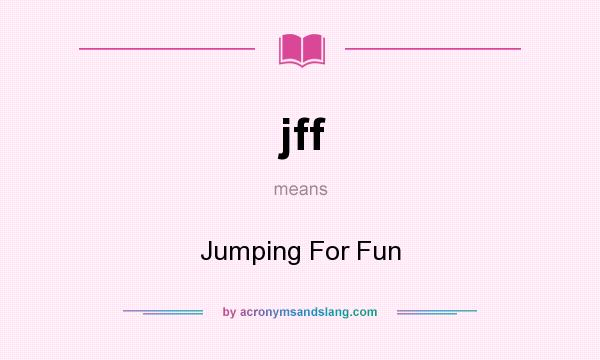 What does jff mean? It stands for Jumping For Fun