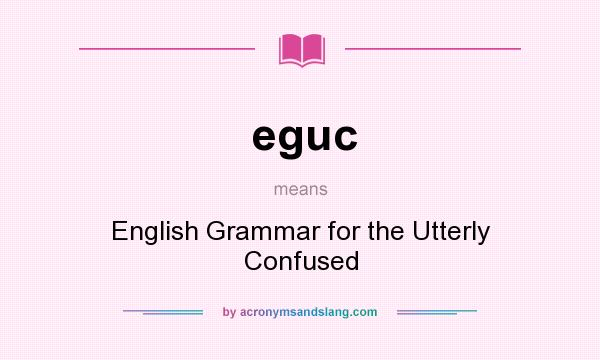 What does eguc mean? It stands for English Grammar for the Utterly Confused