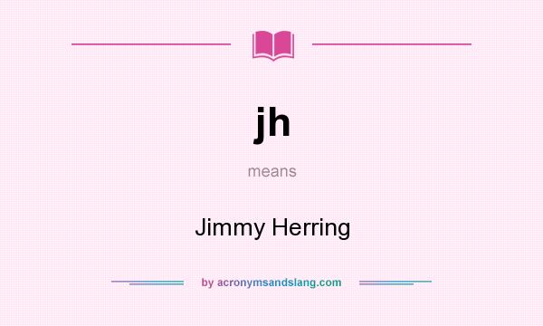 What does jh mean? It stands for Jimmy Herring