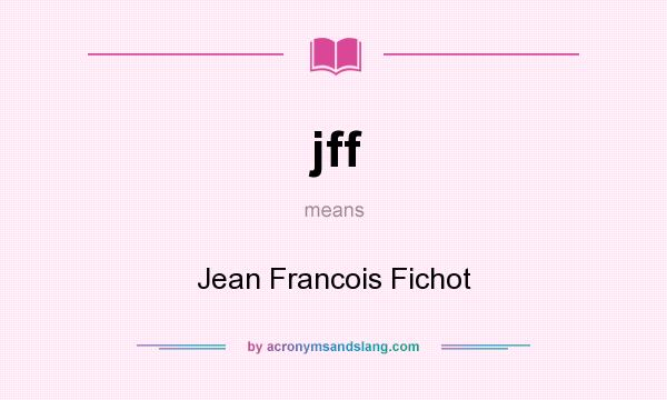 What does jff mean? It stands for Jean Francois Fichot