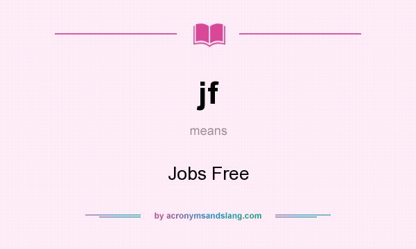 What does jf mean? It stands for Jobs Free