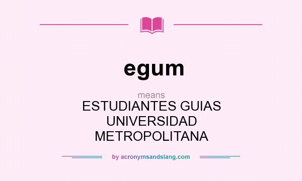 What does egum mean? It stands for ESTUDIANTES GUIAS UNIVERSIDAD METROPOLITANA