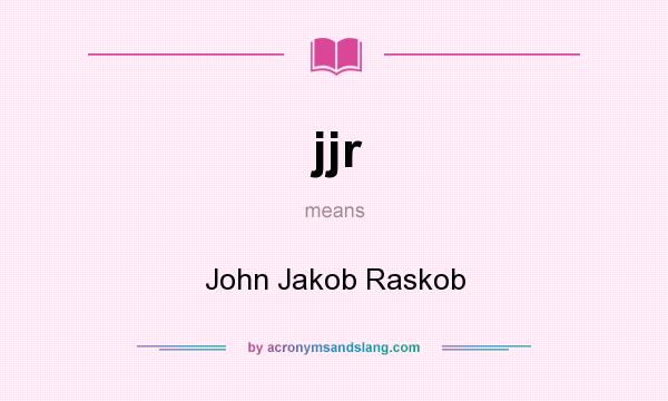 What does jjr mean? It stands for John Jakob Raskob