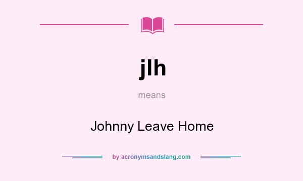 What does jlh mean? It stands for Johnny Leave Home
