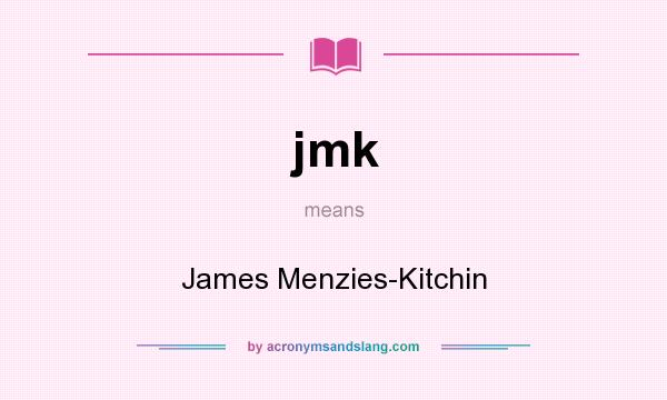 What does jmk mean? It stands for James Menzies-Kitchin