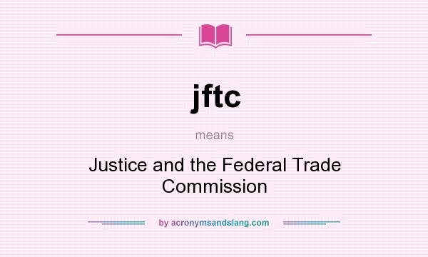 What does jftc mean? It stands for Justice and the Federal Trade Commission