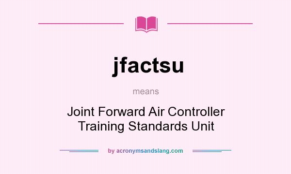 What does jfactsu mean? It stands for Joint Forward Air Controller Training Standards Unit