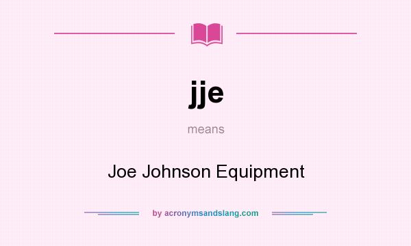 What does jje mean? It stands for Joe Johnson Equipment