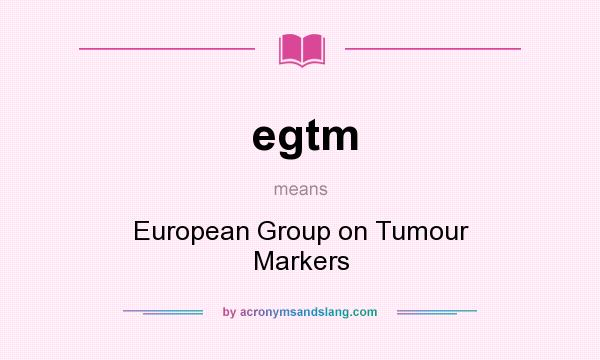 What does egtm mean? It stands for European Group on Tumour Markers