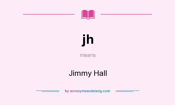 What does jh mean? It stands for Jimmy Hall