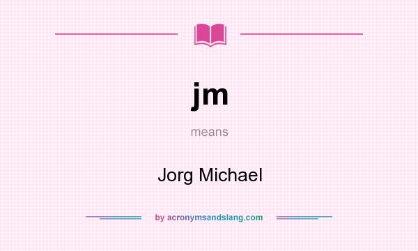 What does jm mean? It stands for Jorg Michael