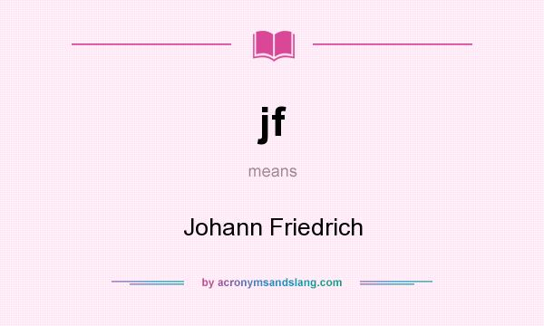 What does jf mean? It stands for Johann Friedrich