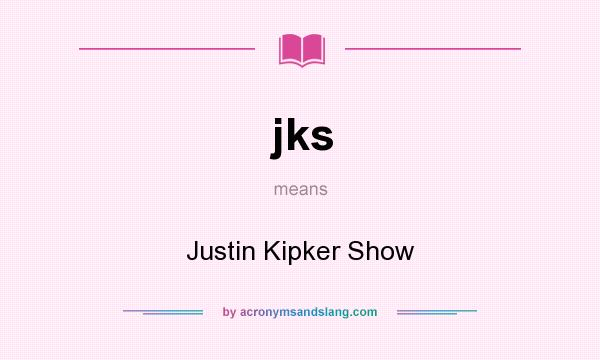 What does jks mean? It stands for Justin Kipker Show