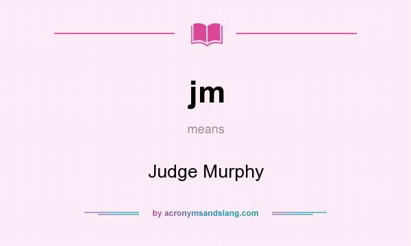 What does jm mean? It stands for Judge Murphy