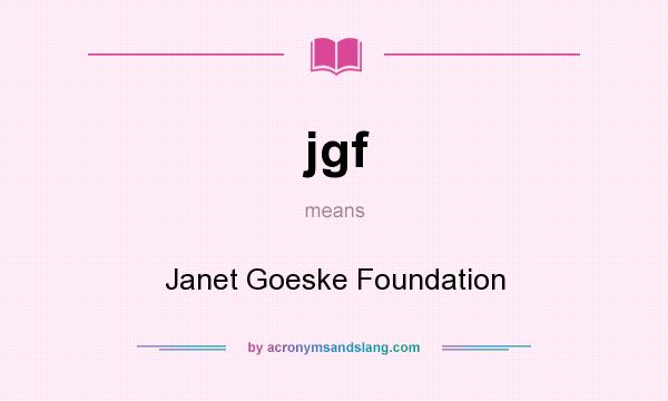 What does jgf mean? It stands for Janet Goeske Foundation