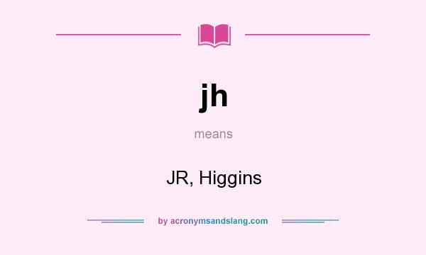 What does jh mean? It stands for JR, Higgins