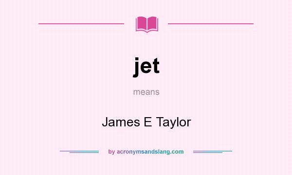 What does jet mean? It stands for James E Taylor