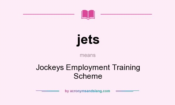 What does jets mean? It stands for Jockeys Employment Training Scheme