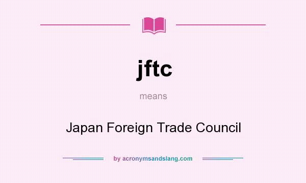 What does jftc mean? It stands for Japan Foreign Trade Council