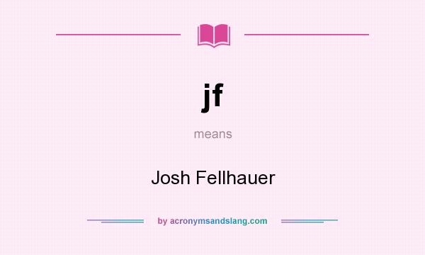 What does jf mean? It stands for Josh Fellhauer